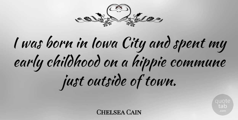 Chelsea Cain Quote About Commune, Early, Hippie, Iowa, Outside: I Was Born In Iowa...