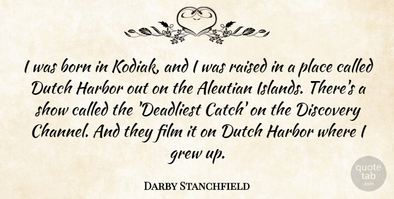 Darby Stanchfield Quote About Dutch, Grew, Harbor: I Was Born In Kodiak...