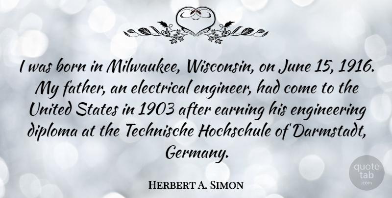 Herbert A. Simon Quote About Diploma, Earning, Electrical, June, States: I Was Born In Milwaukee...