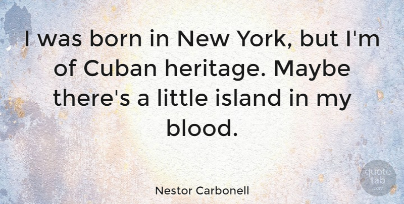 Nestor Carbonell Quote About Cuban, Island, Maybe: I Was Born In New...