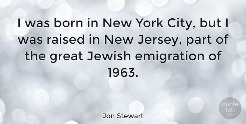 Jon Stewart Quote About New York, Cities, Emigration: I Was Born In New...