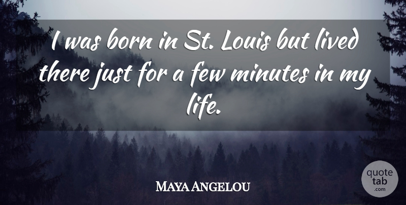 Maya Angelou Quote About Few, Life, Louis, Minutes: I Was Born In St...
