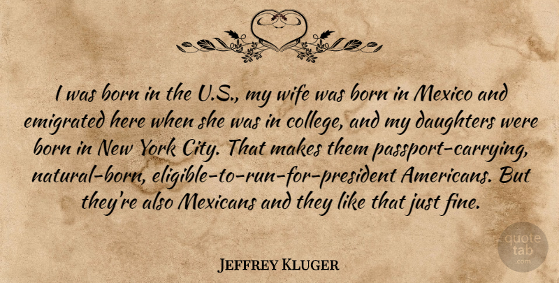Jeffrey Kluger Quote About Born, Daughters, Mexicans, Mexico, York: I Was Born In The...