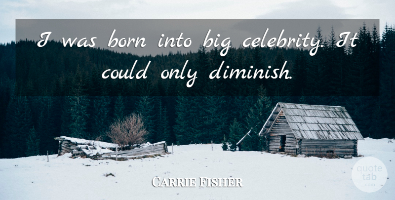 Carrie Fisher Quote About Bigs, Born, Diminish: I Was Born Into Big...
