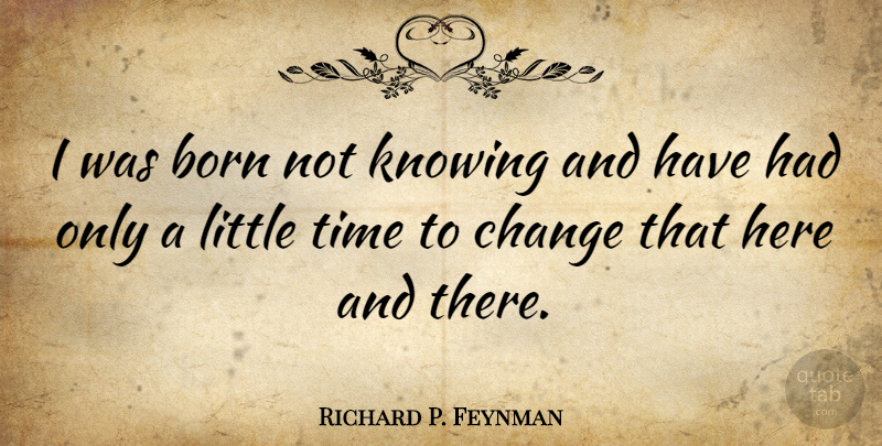 Richard P. Feynman Quote About Inspirational, Change, Education: I Was Born Not Knowing...
