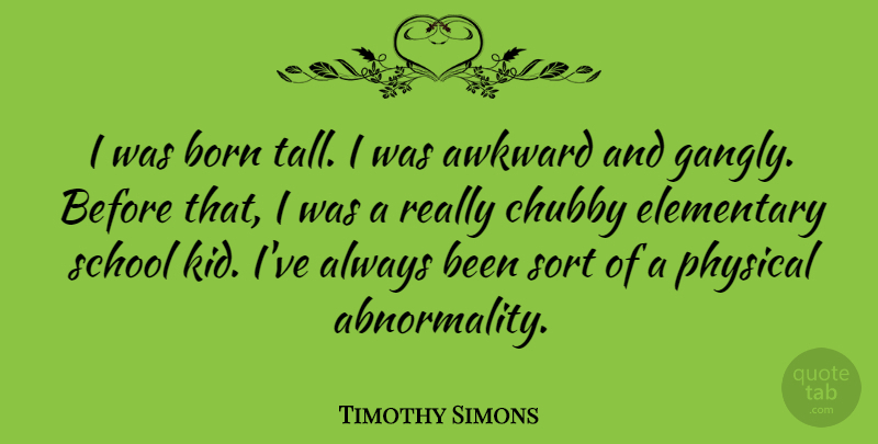 Timothy Simons Quote About Chubby, Elementary, Physical, School, Sort: I Was Born Tall I...