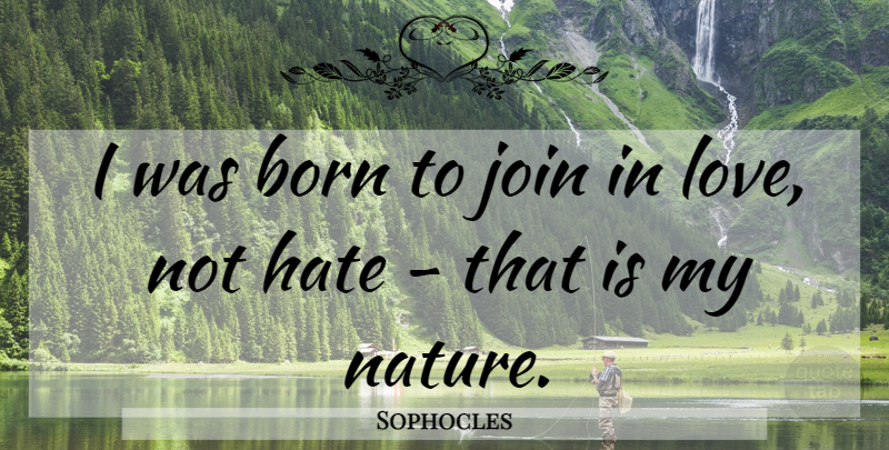 Sophocles Quote About Hate, Born, Love Not Hate: I Was Born To Join...