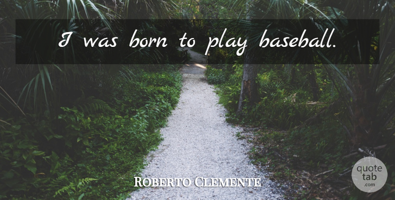 Roberto Clemente Quote About Baseball, Play, Born: I Was Born To Play...