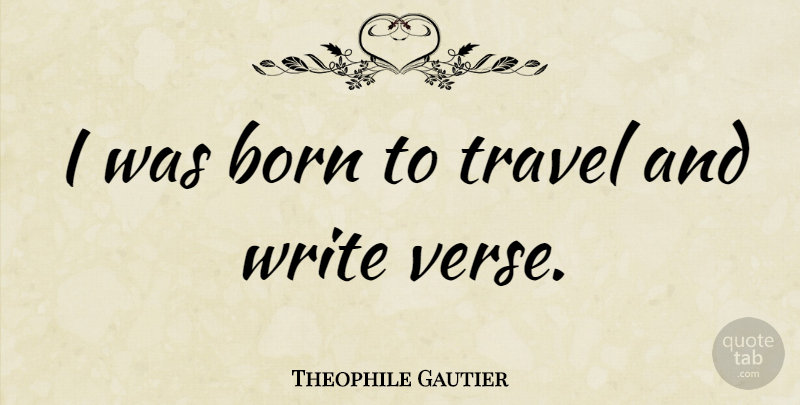 Theophile Gautier Quote About Travel, Writing, Born: I Was Born To Travel...