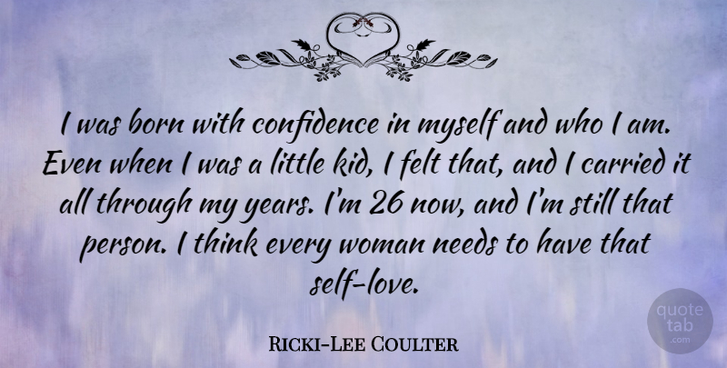 Ricki-Lee Coulter Quote About Born, Carried, Confidence, Felt, Needs: I Was Born With Confidence...