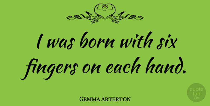 Gemma Arterton Quote About Hands, Six, Fingers: I Was Born With Six...