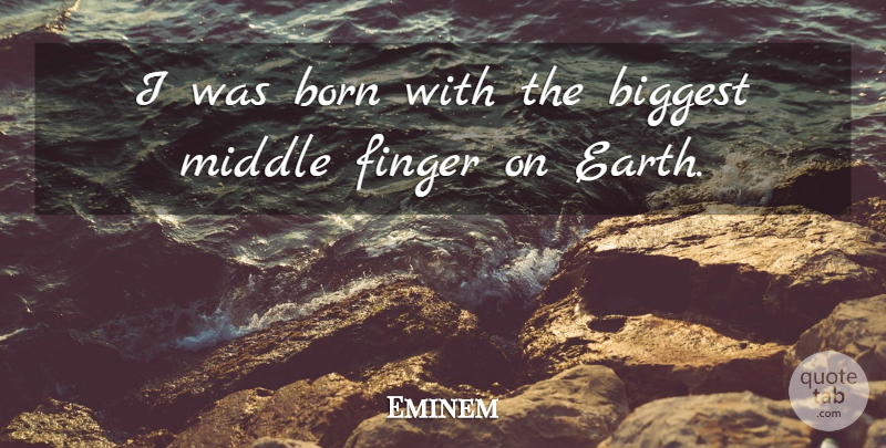 Eminem Quote About Earth, Middle Finger, Fingers: I Was Born With The...