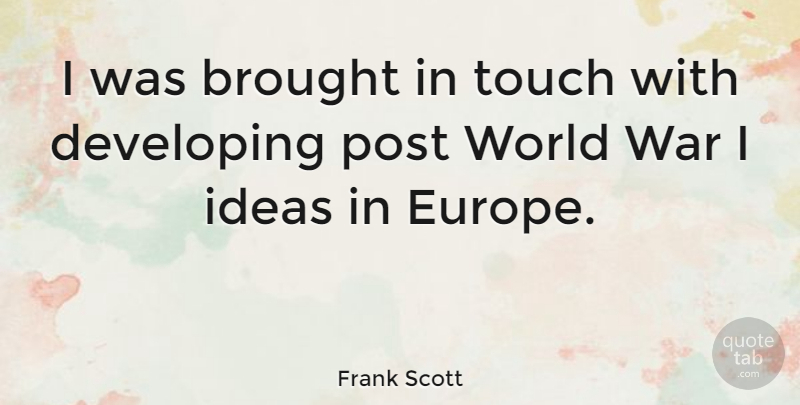 Frank Scott Quote About Brought, Developing, Post, War: I Was Brought In Touch...