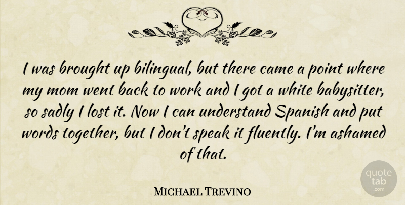 Michael Trevino Quote About Mom, White, Together: I Was Brought Up Bilingual...