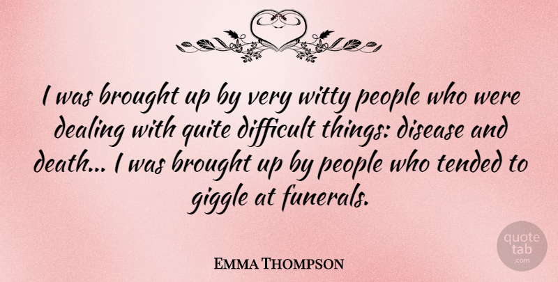 Emma Thompson Quote About Witty, Disease And Death, People: I Was Brought Up By...