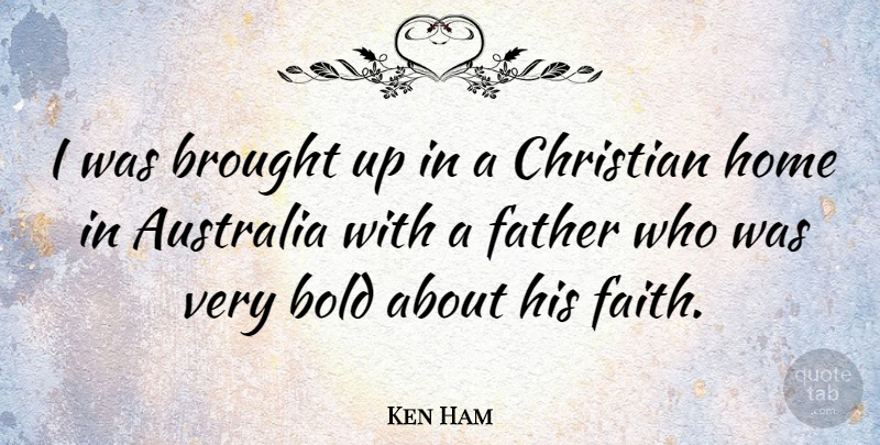 Ken Ham Quote About Australia, Bold, Brought, Christian, Faith: I Was Brought Up In...