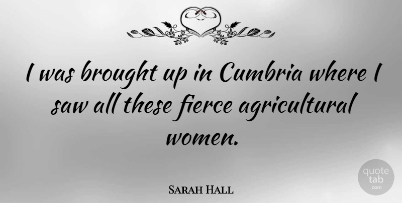Sarah Hall Quote About Saw, Women: I Was Brought Up In...