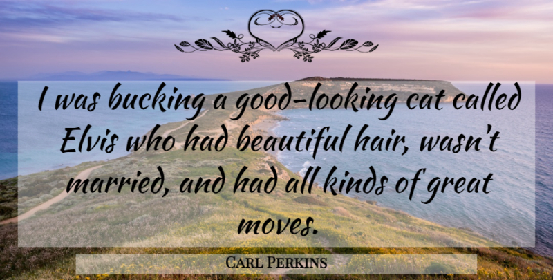 Carl Perkins Quote About Beautiful, Cat, Elvis, Great, Kinds: I Was Bucking A Good...