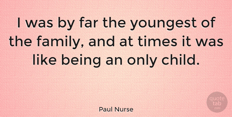 Paul Nurse Quote About Children, Only Child, Youngest Child: I Was By Far The...