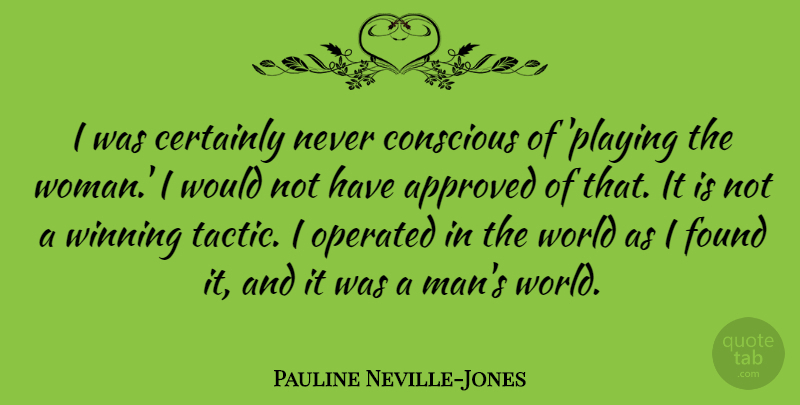 Pauline Neville-Jones Quote About Approved, Certainly, Conscious, Found, Operated: I Was Certainly Never Conscious...