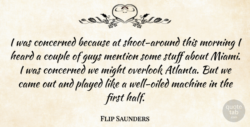 Flip Saunders Quote About Came, Concerned, Couple, Guys, Heard: I Was Concerned Because At...