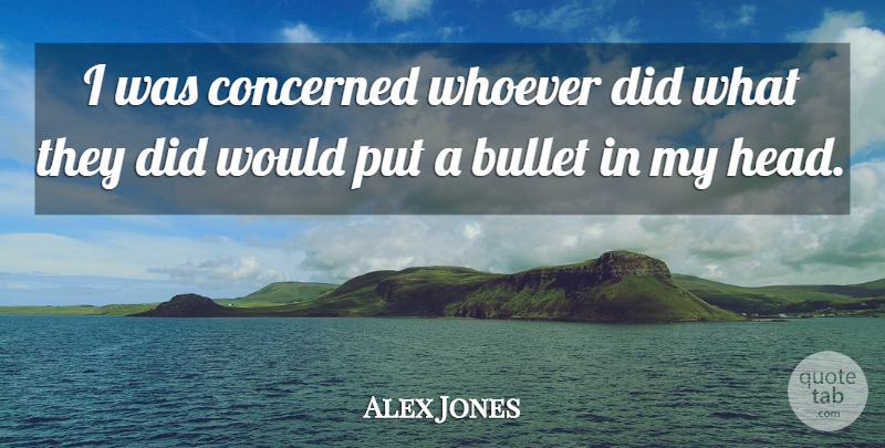 Alex Jones Quote About Bullet, Concerned, Whoever: I Was Concerned Whoever Did...
