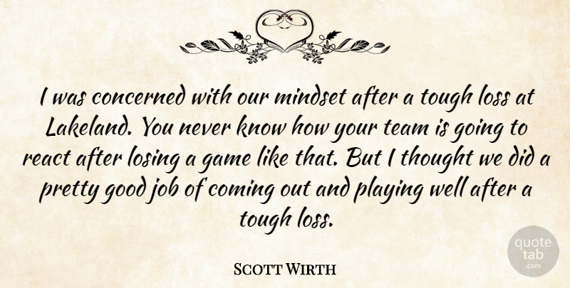 Scott Wirth Quote About Coming, Concerned, Game, Good, Job: I Was Concerned With Our...
