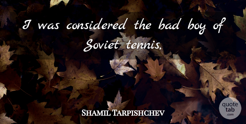 Shamil Tarpishchev Quote About Bad, Boy, Considered, Soviet: I Was Considered The Bad...