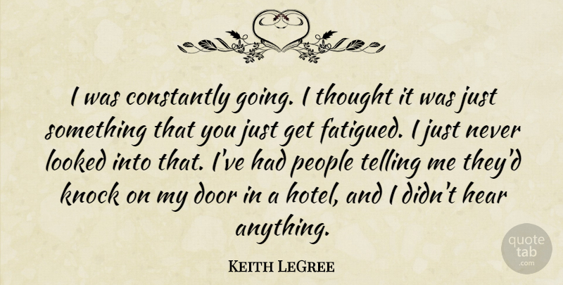 Keith LeGree Quote About Constantly, Door, Hear, Knock, Looked: I Was Constantly Going I...