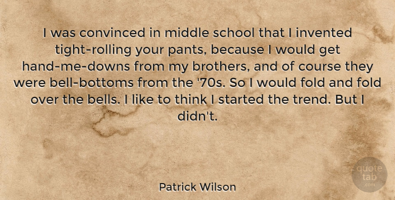 Patrick Wilson Quote About Convinced, Course, Fold, Invented, School: I Was Convinced In Middle...