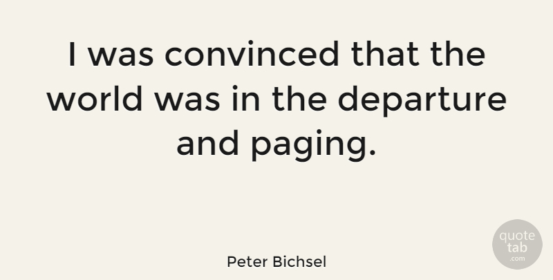 Peter Bichsel Quote About Departure, World, Convinced: I Was Convinced That The...