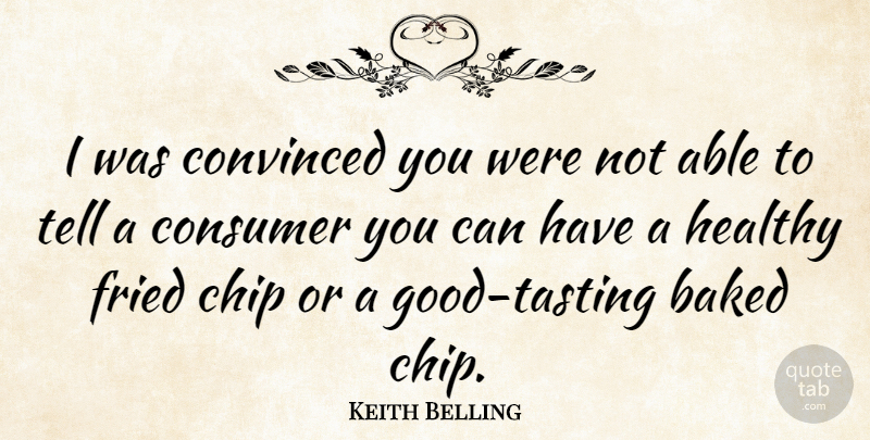 Keith Belling Quote About Chip, Convinced, Fried: I Was Convinced You Were...