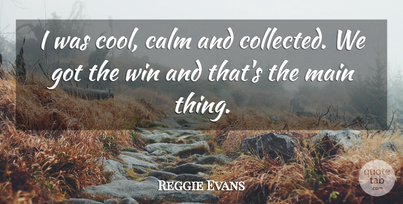 Reggie Evans Quote About Calm, Main, Win: I Was Cool Calm And...