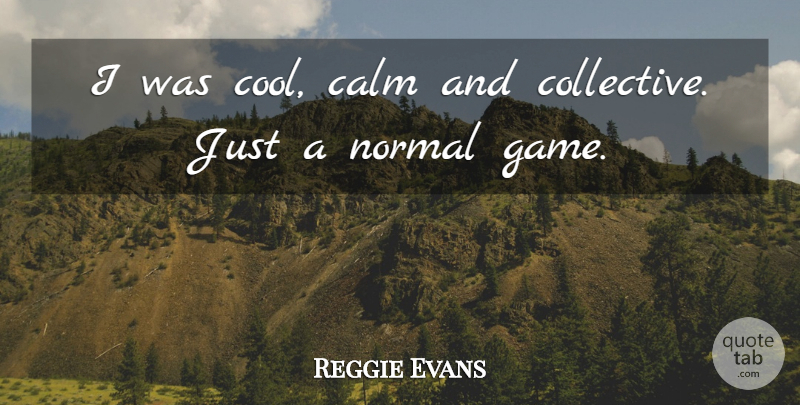 Reggie Evans Quote About Calm, Normal: I Was Cool Calm And...
