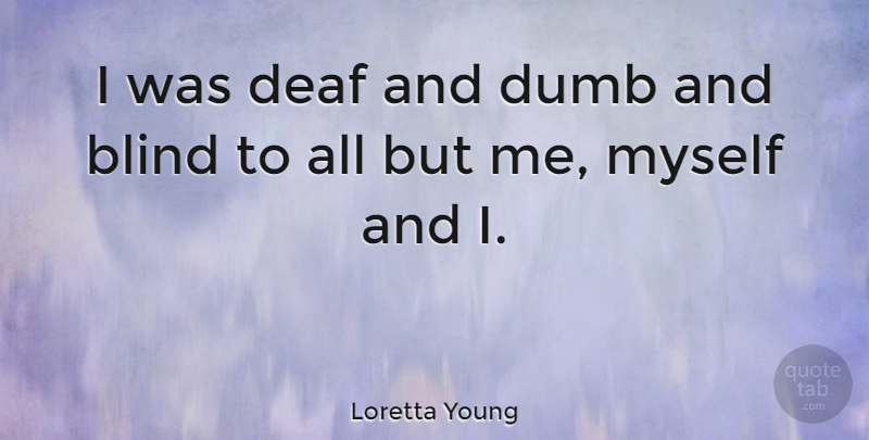Loretta Young Quote About Dumb, Blind, Deaf: I Was Deaf And Dumb...