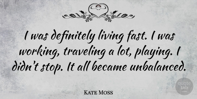 Kate Moss Quote About Unbalanced: I Was Definitely Living Fast...