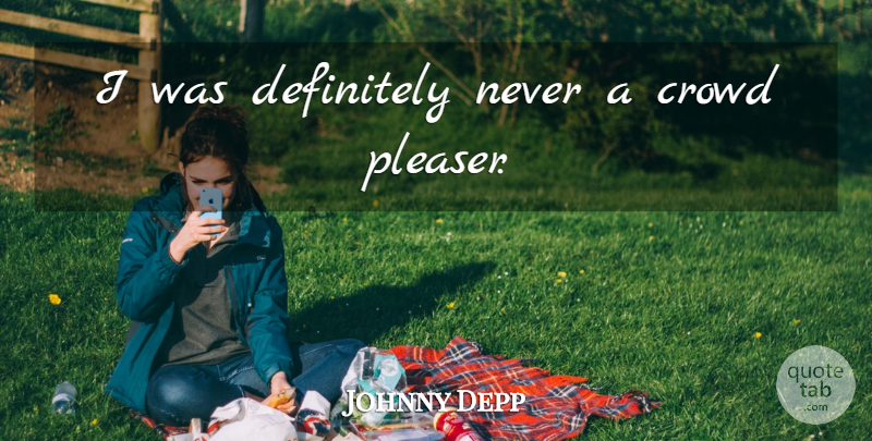 Johnny Depp Quote About Crowds, Crowd Pleasers, Pleasers: I Was Definitely Never A...