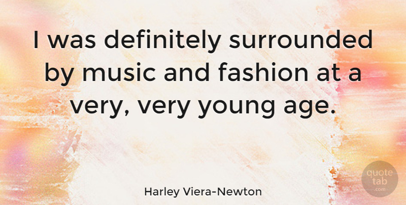 Harley Viera-Newton Quote About Age, Definitely, Music, Surrounded: I Was Definitely Surrounded By...