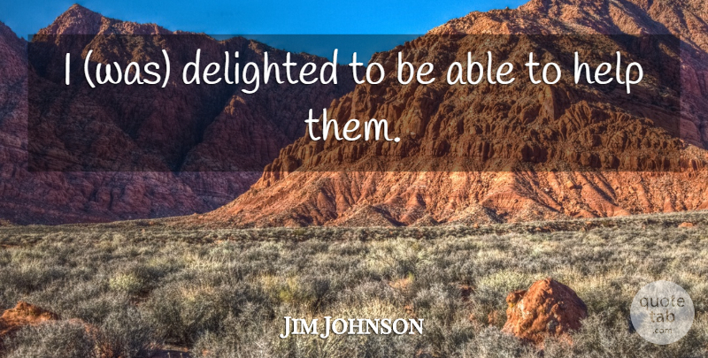 Jim Johnson Quote About Delighted, Help: I Was Delighted To Be...