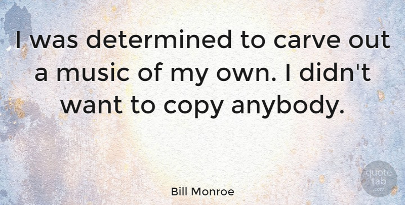 Bill Monroe Quote About Want, Determined, Copies: I Was Determined To Carve...