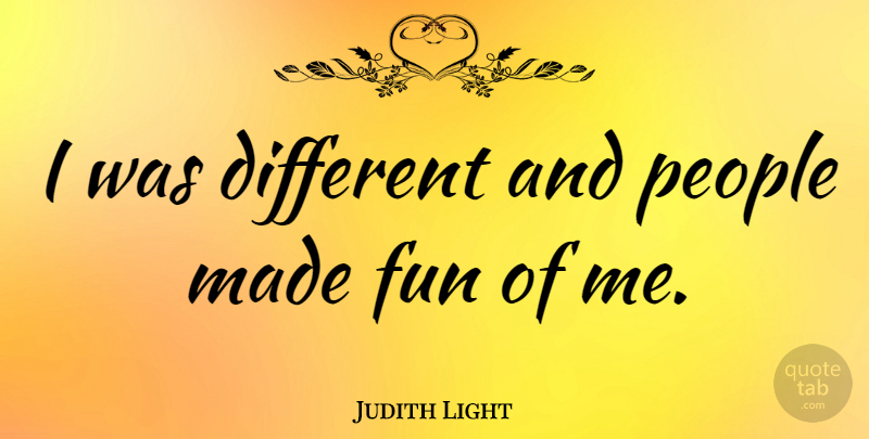 Judith Light Quote About Fun, People, Different: I Was Different And People...