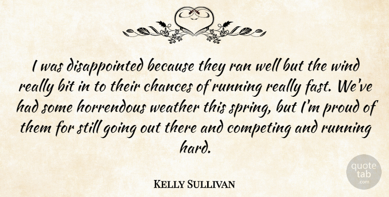Kelly Sullivan Quote About Bit, Chances, Competing, Horrendous, Proud: I Was Disappointed Because They...