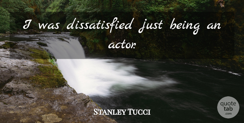 Stanley Tucci Quote About Just Being, Actors, Dissatisfied: I Was Dissatisfied Just Being...
