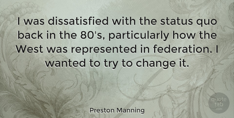 Preston Manning Quote About Change, West: I Was Dissatisfied With The...