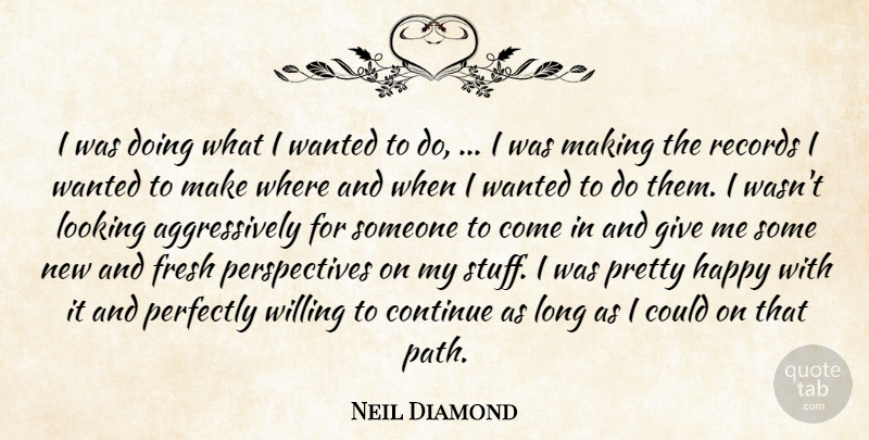 Neil Diamond Quote About Continue, Fresh, Happy, Looking, Perfectly: I Was Doing What I...