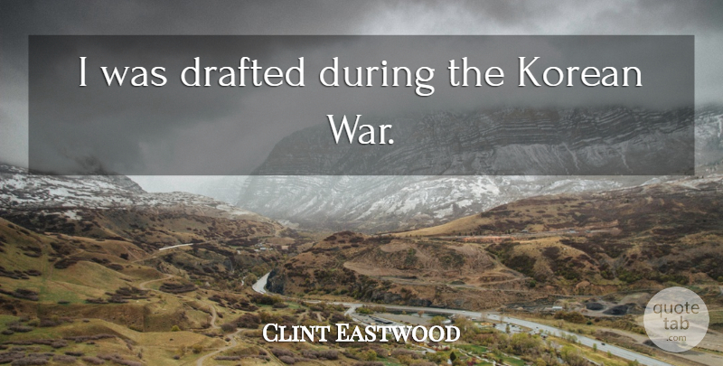 Clint Eastwood Quote About War, Korean, Korean War: I Was Drafted During The...