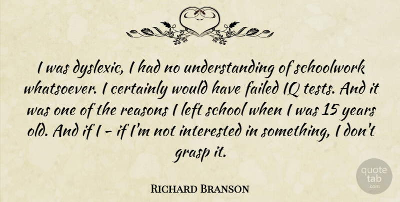 Richard Branson Quote About School, Years, Understanding: I Was Dyslexic I Had...