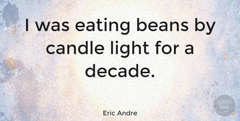 Eric Andre Quote About Beans, Candle, Eating, Light: I Was Eating Beans By...