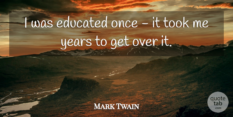 Mark Twain Quote About Years, Educated, Over It: I Was Educated Once It...