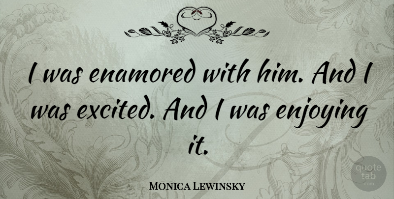 Monica Lewinsky Quote About Enamored, Enjoying: I Was Enamored With Him...